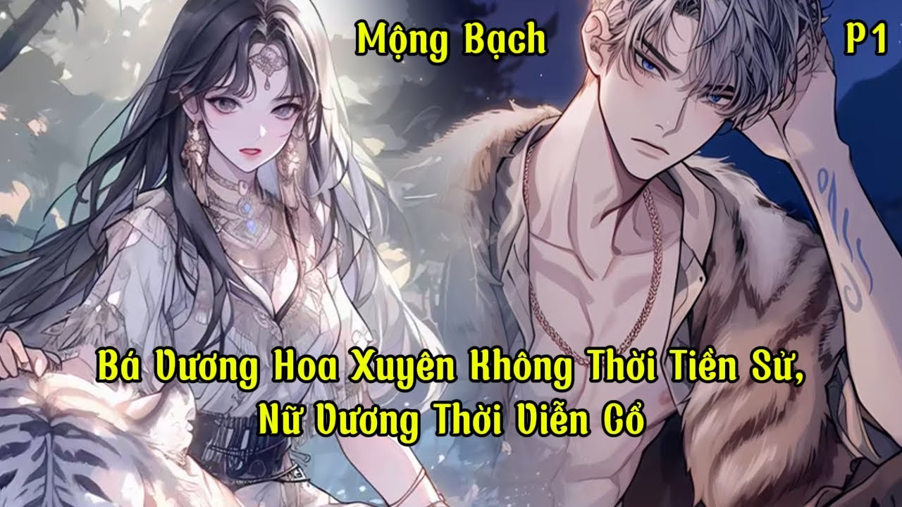 Bá Vương Hoa Xuyên Không Thời Tiền Sử, Nữ Vương Thời Viễn Cổ | Mộng Bạch | Phần 1