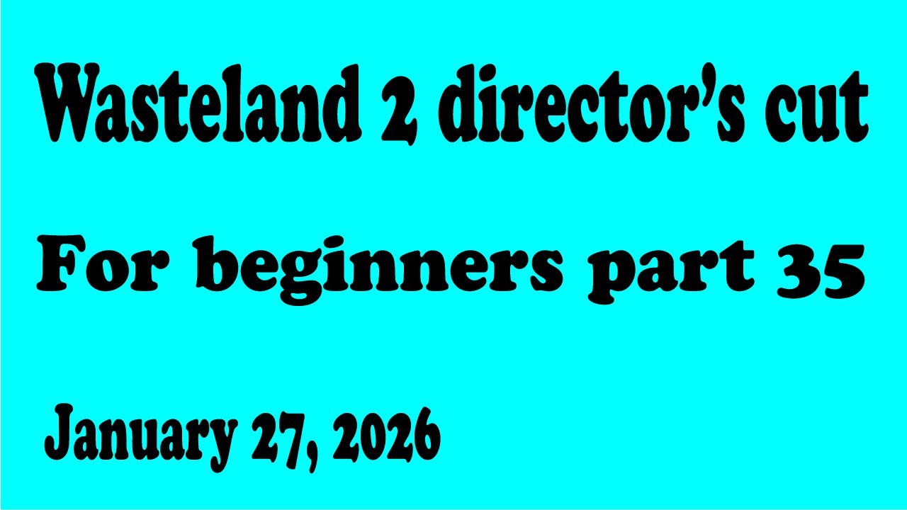 Wasteland 2 DC for beginners part 35 (01-27-2026)