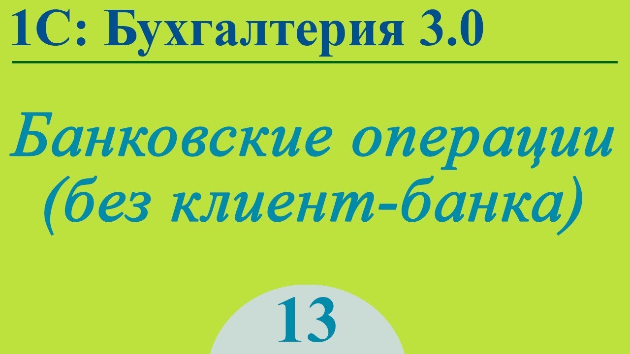 Урок 13. Банковские операции (без клиент-банка) в 1С:Бухгалтерия 3.0