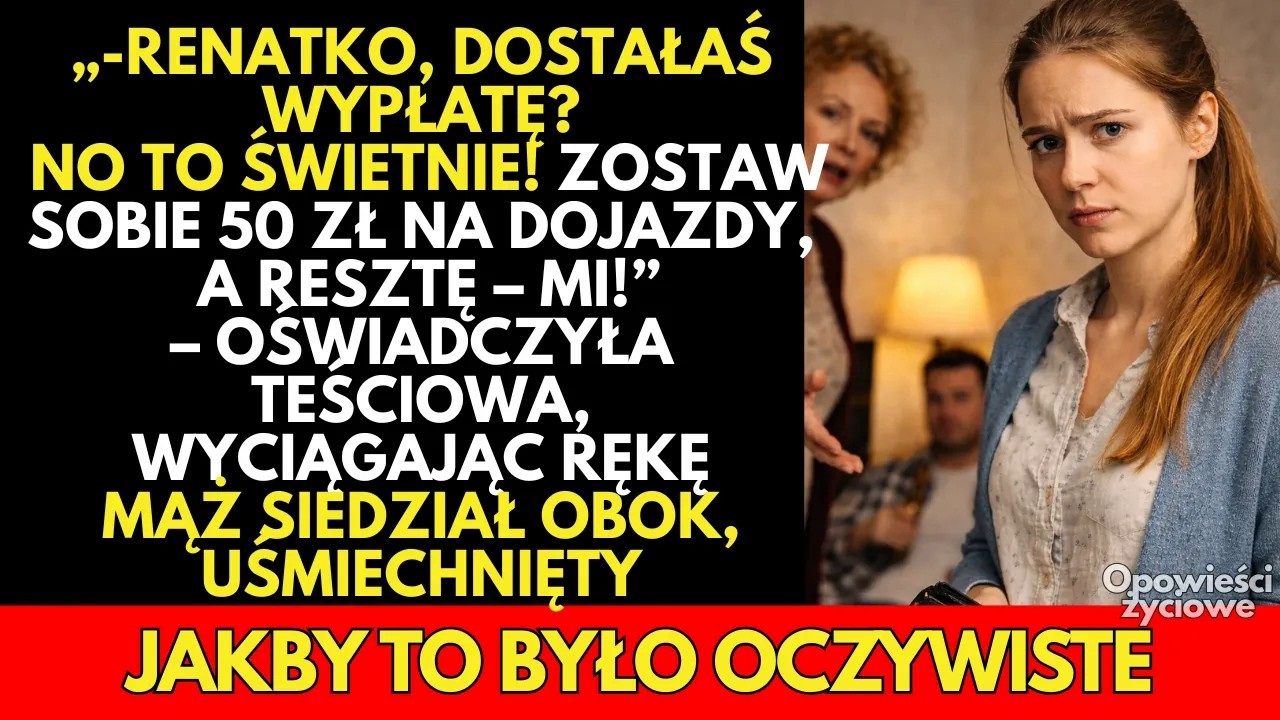 -Renatko, dostałaś wypłatę? Zostaw 50 zł na dojazdy, resztę mi — a mąż TYLKO się uśmiechał