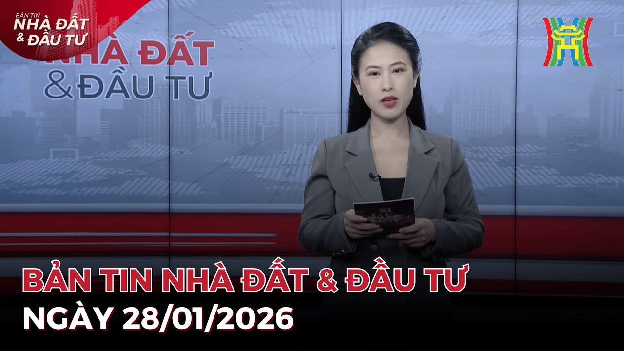 Bản tin Nhà đất ngày 28/01/2026: Hà Nội: Hà Nội phát triển 5 khu đô thị mới,...