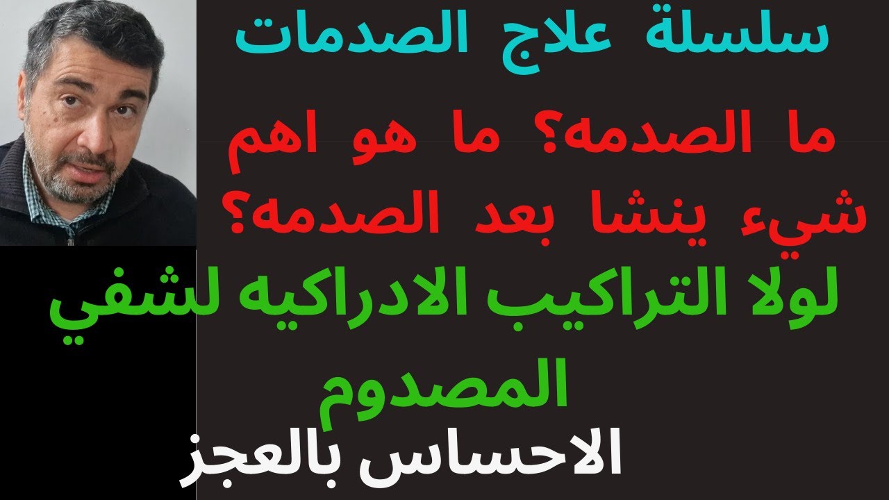 سلسلة علاج الصدمه1.ما هو اهم شيء ينشا بعد الصدمه؟ لولا التراكيب الادراكيه لشفي المصدوم.احساس العجز