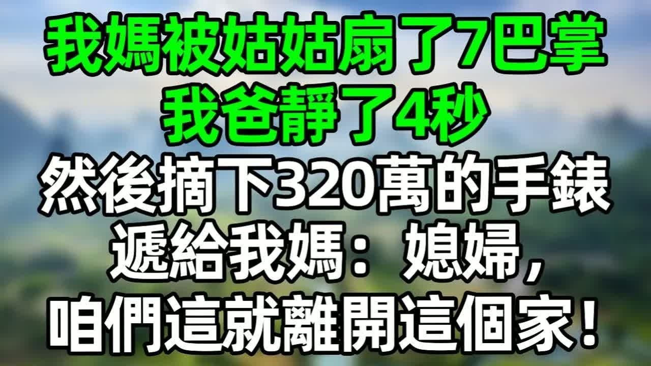 我媽被姑姑扇了7巴掌，我爸靜了4秒，然後摘下320萬的手錶，遞給我媽：媳婦，咱們這就離開這個家！#深夜淺讀 #夜讀人生 #大橘講故事  #情感故事 #講故事  #幸福生活 #深夜故事