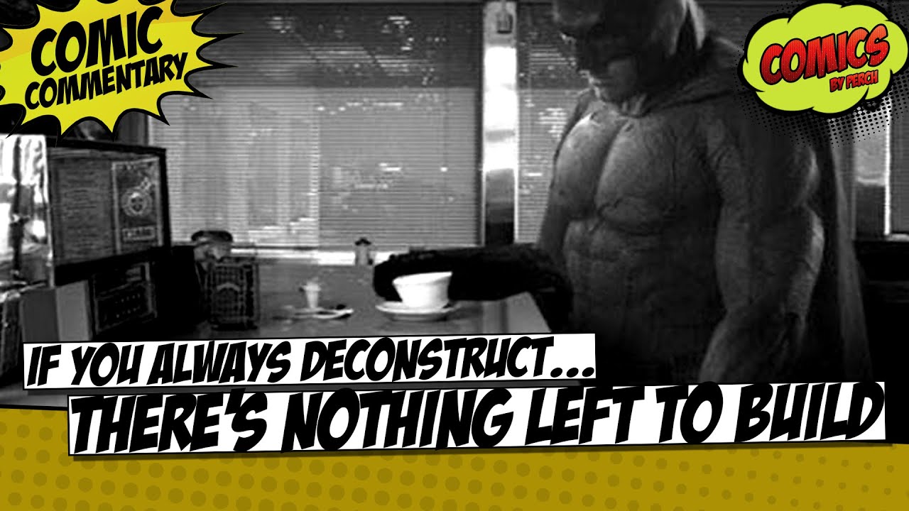 If you always deconstruct comics, there won't be anything left to build