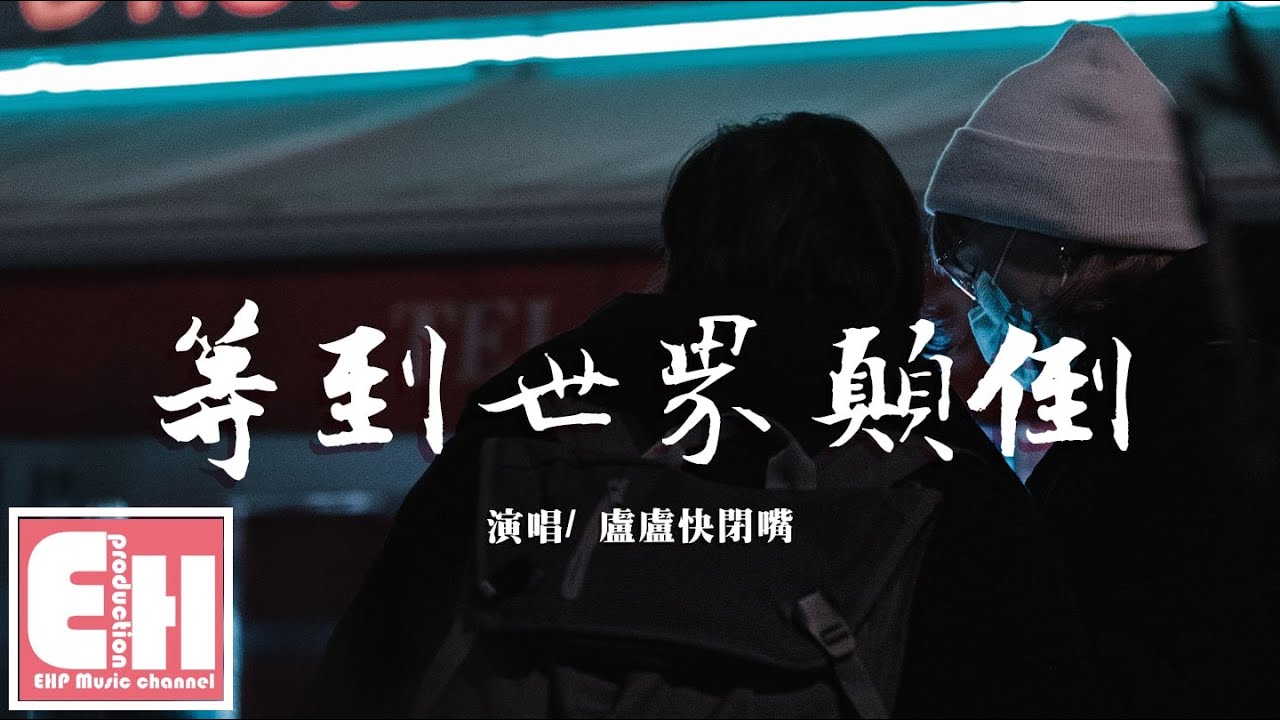 盧盧快閉嘴 - 等到世界顛倒『等到世界顛倒你會來愛我，等到五個季節我才最獨特。』【動態歌詞Lyrics】