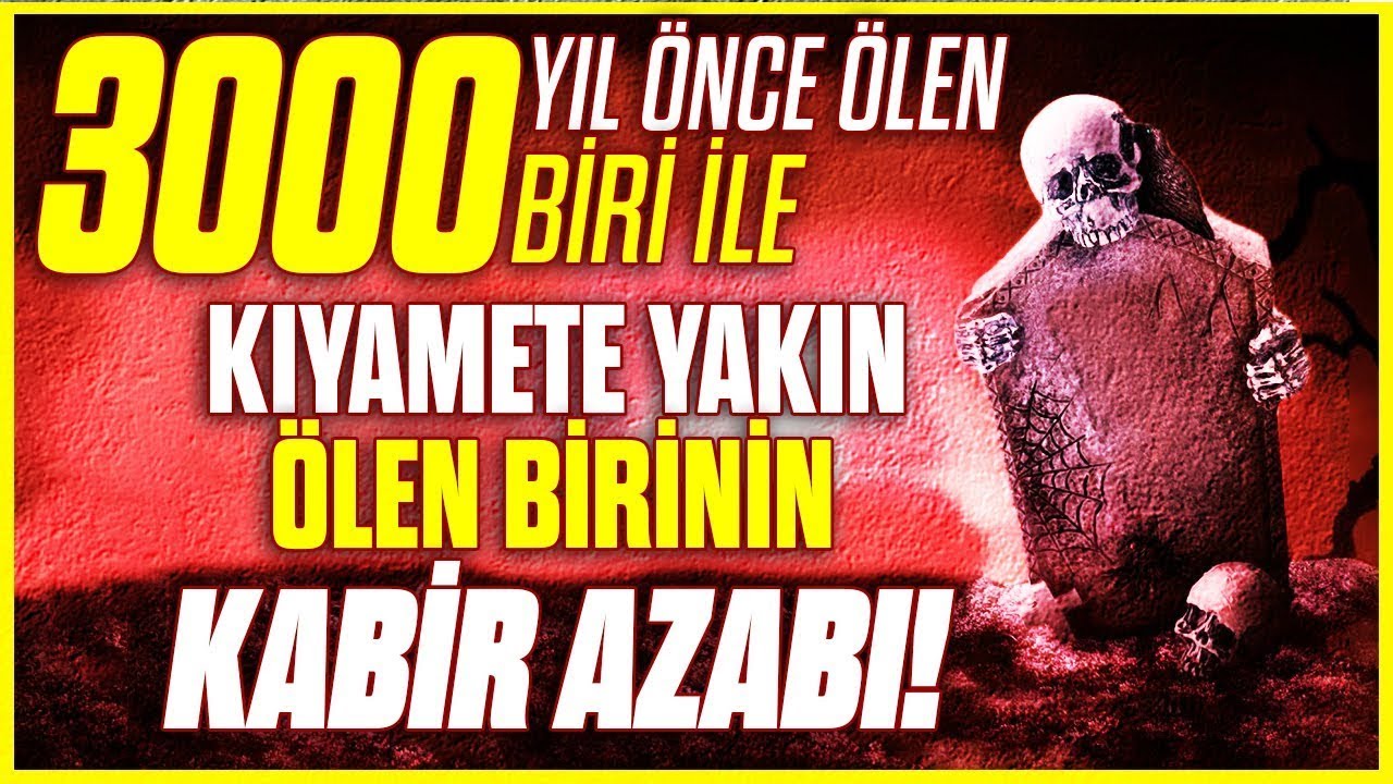 3000 YIL ÖNCE ÖLEN BİRİNİN KABİR AZABI İLE KIYAMETE YAKIN ÖLEN BİRİNİN KABİR AZABI?