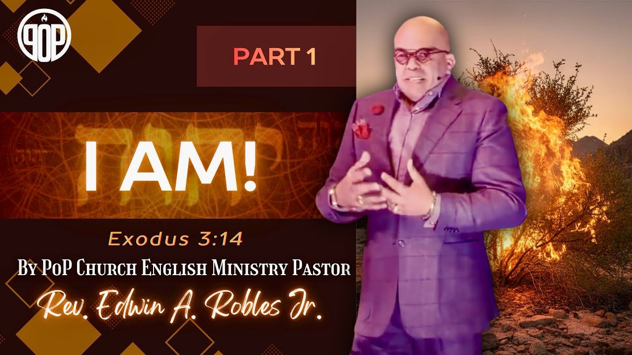 “I AM!” Part 1, Exodus 3:14 NKJV, by POP CHURCH ENGLISH MINISTRY PASTOR Rev. Edwin A. Robles Jr.