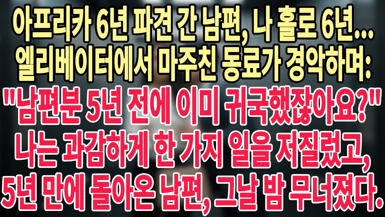 ✈️아프리카 6년 파견 간 남편, 나 홀로 6년...🏚️엘리베이터에서 마주친 동료가 경악하며 남편분 5년 전에 이미 귀국했잖아요⁉️ 나는 과감하게 한 가지 일을 저질렀고,...🧠📉