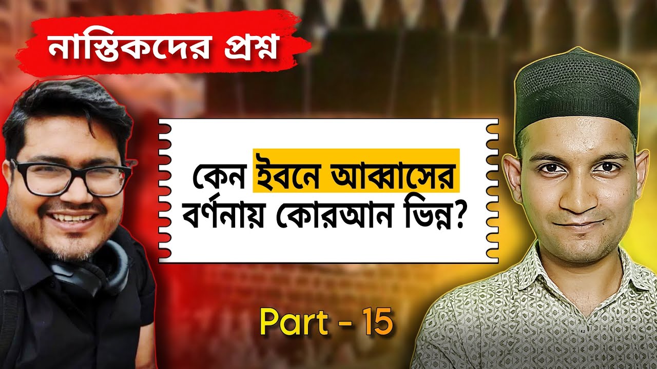 কেন ইবনে আব্বাস (রা:) বর্ণনায় কোরআন ভিন্ন? | নাস্তিকদের প্রশ্নের জবাব | Part 15