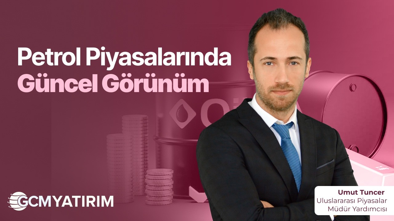 Petrol Piyasalarında Güncel Görünüm | Umut Tuncer