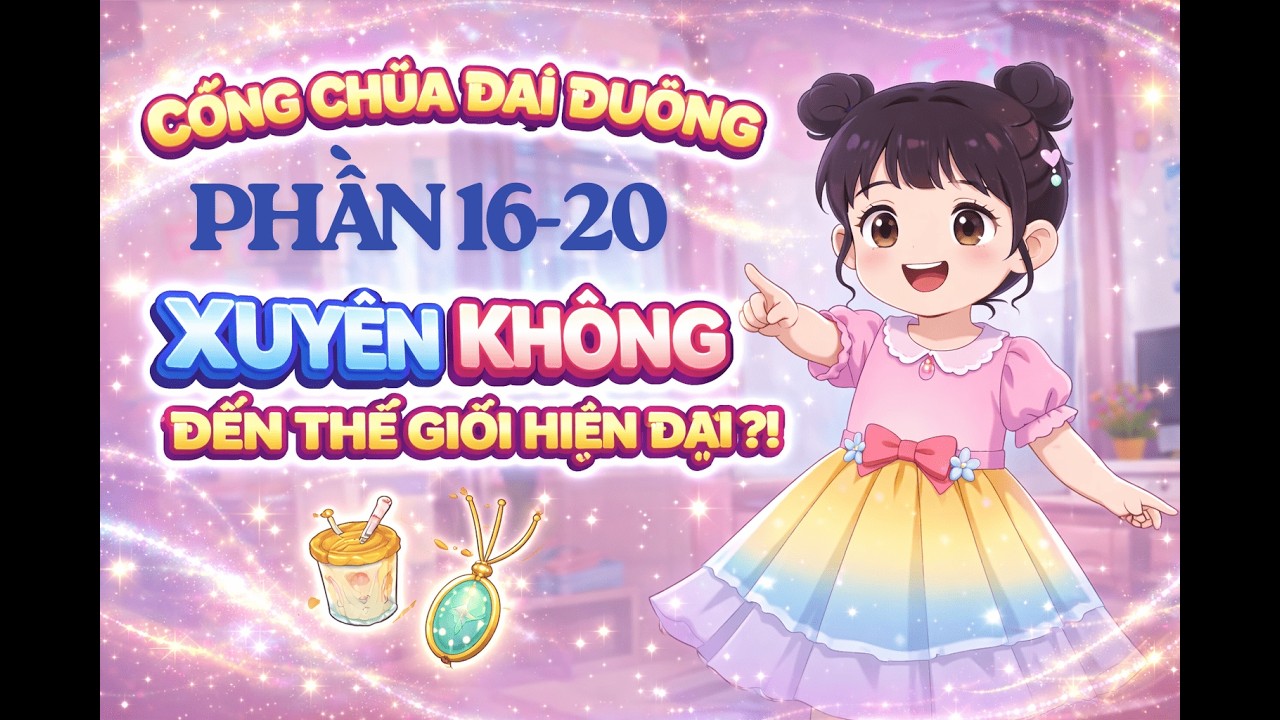 Phần 16-20: Công chúa Đại Đường xuyên không đến thế giới hiện đại || ĐẬU SUB