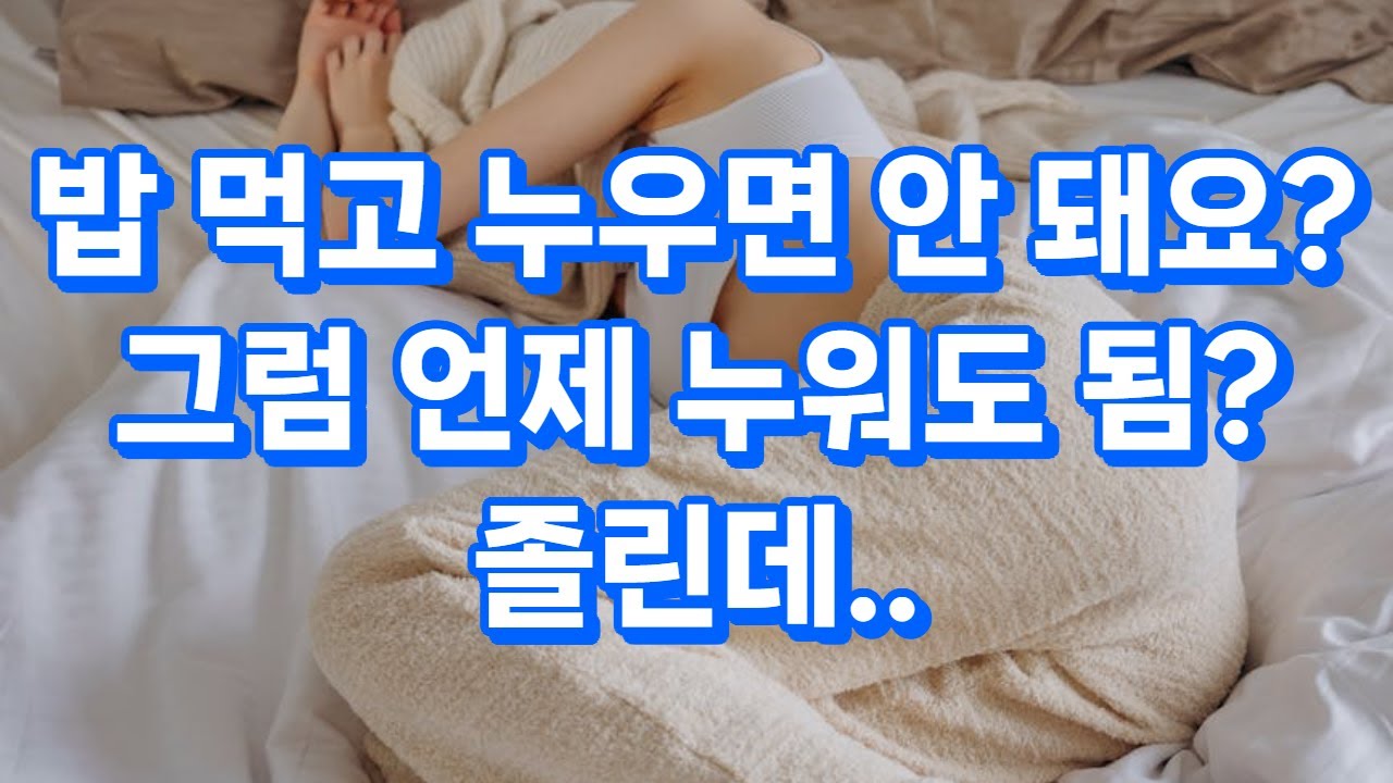 “밥 먹고 누우면 안 돼요? 그럼 언제 누워도 돼요?”