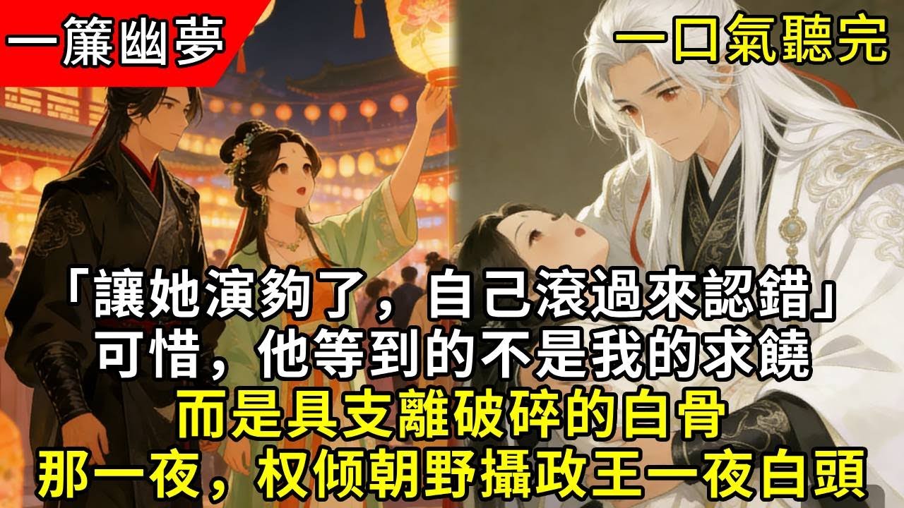 「她演夠了，自己滾過來認錯」可惜，他卻只等到支離破碎白骨，那夜，權傾朝野攝政王一夜白頭#小说