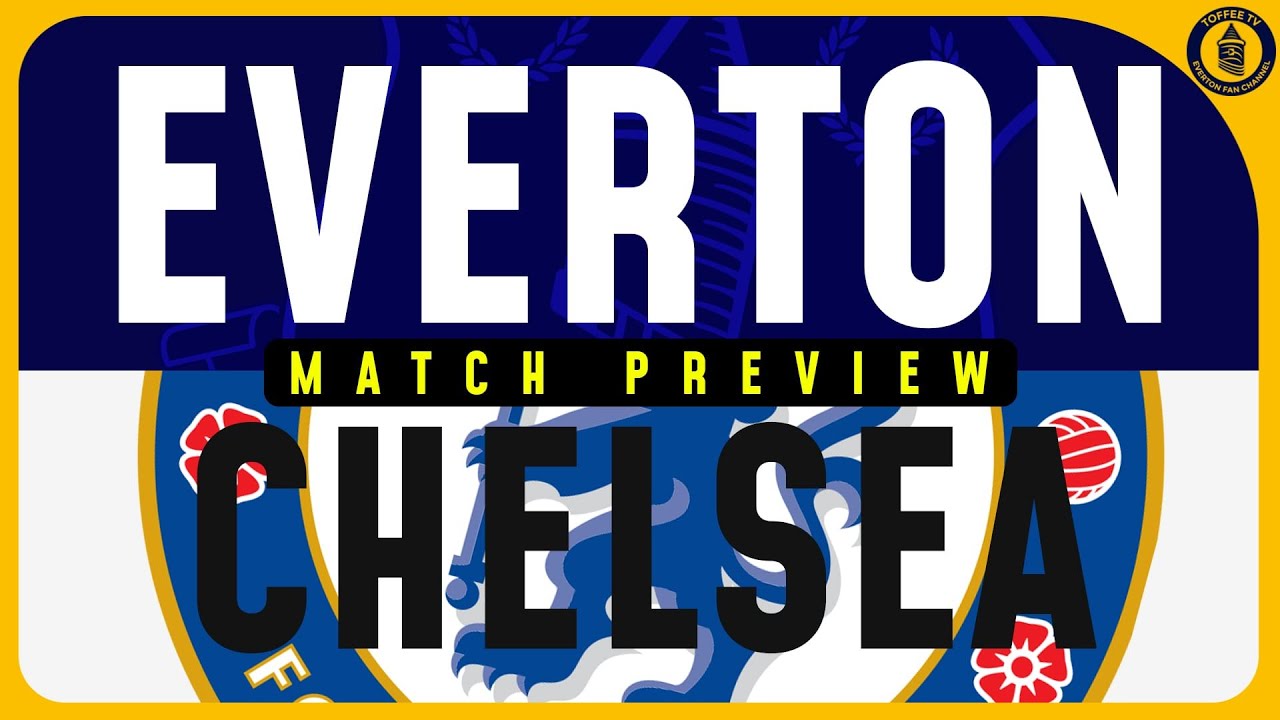 Everton V Chelsea | Match Preview