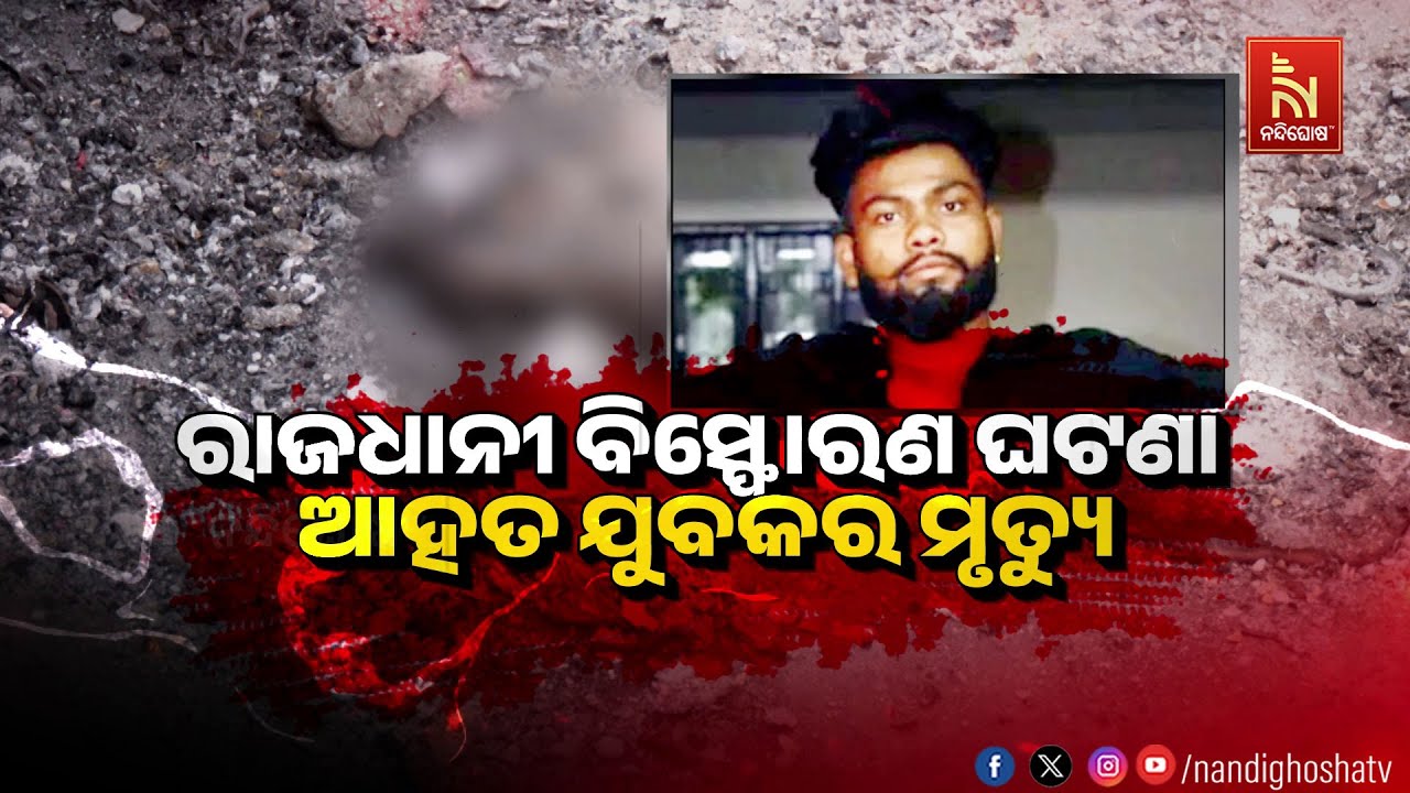 ରାଜଧାନୀ ବିସ୍ଫୋରଣ ଘଟଣା, ଆହତ ଯୁବକର ମୃତ୍ୟୁ