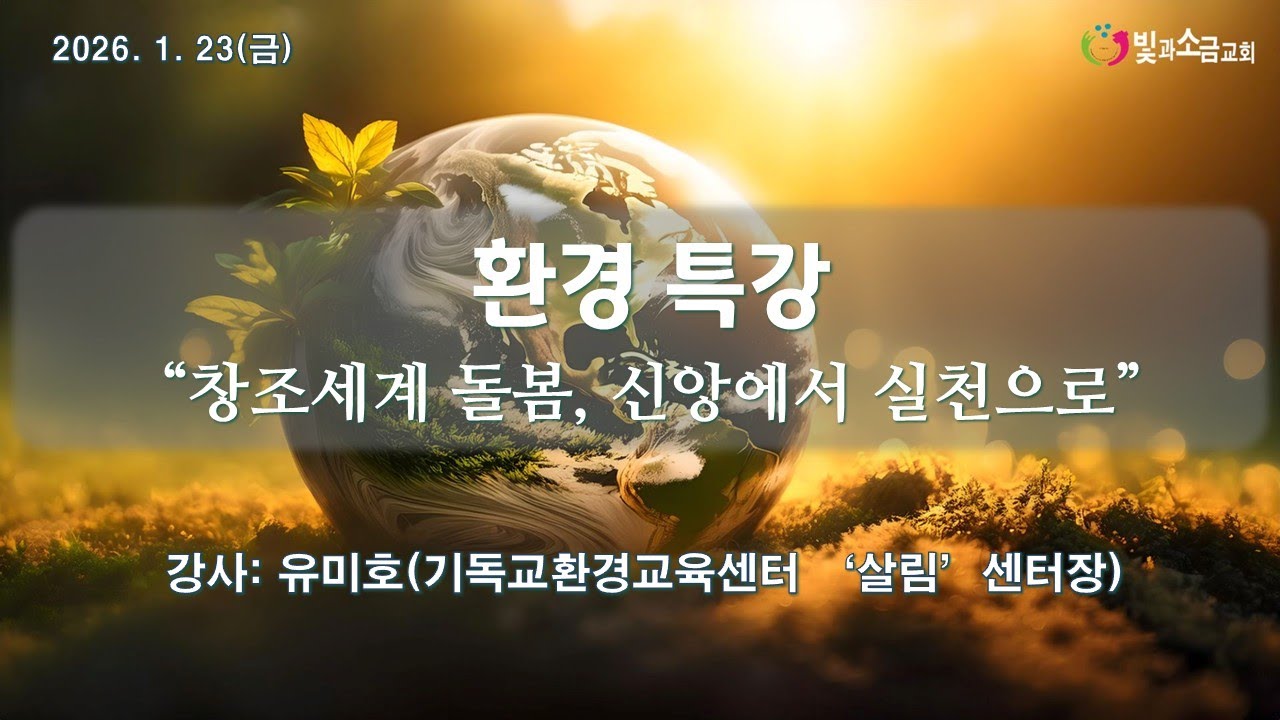 [빛과소금교회] 환경특강│창조세계 돌봄, 신앙에서 실천으로고린도전서 │유미호 (기독교환경교육센터장)│2026.01.23