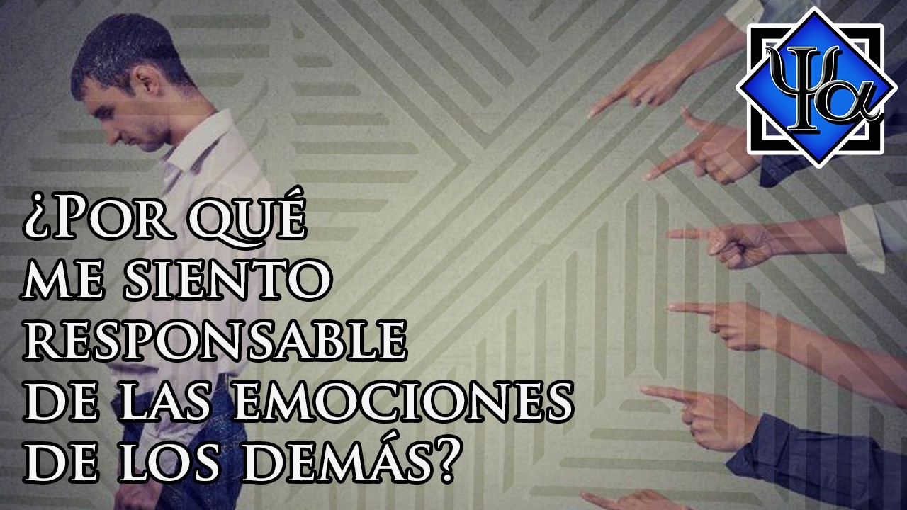 ¿Por qué me siento responsable de las emociones de los demás?