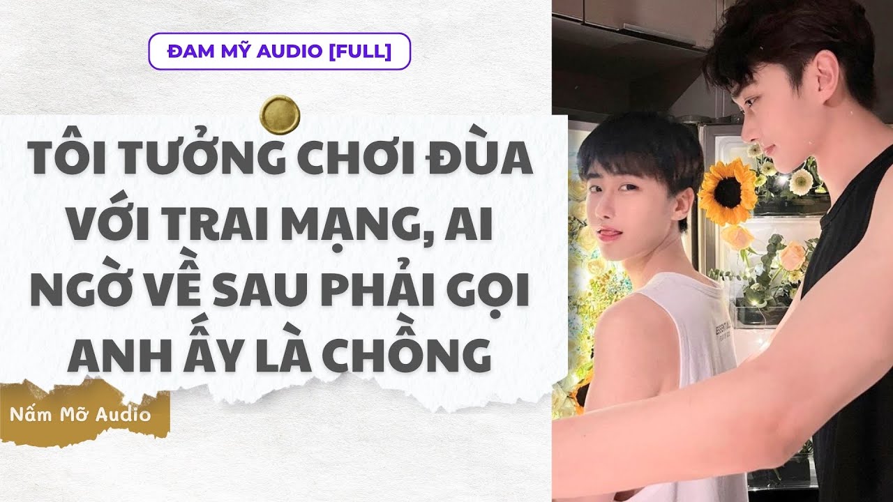 TRUYỆN BOY LOVE | TÔI ĐÙA VỚI TRAI MẠNG, AI NGỜ PHẢI GỌI LÀ CHỒNG | AUDIO ĐAM MỸ FULL | NẤM MỠ AUDIO