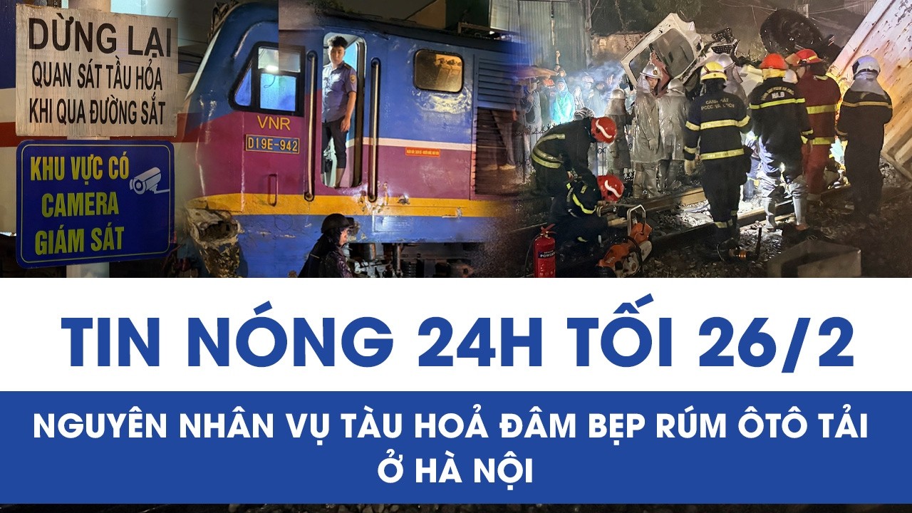 Tối 26/2: Trích xuất camera vụ tàu hoả đâm bẹp rúm ôtô tải, xác định nguyên nhân dẫn đến thảm kịch