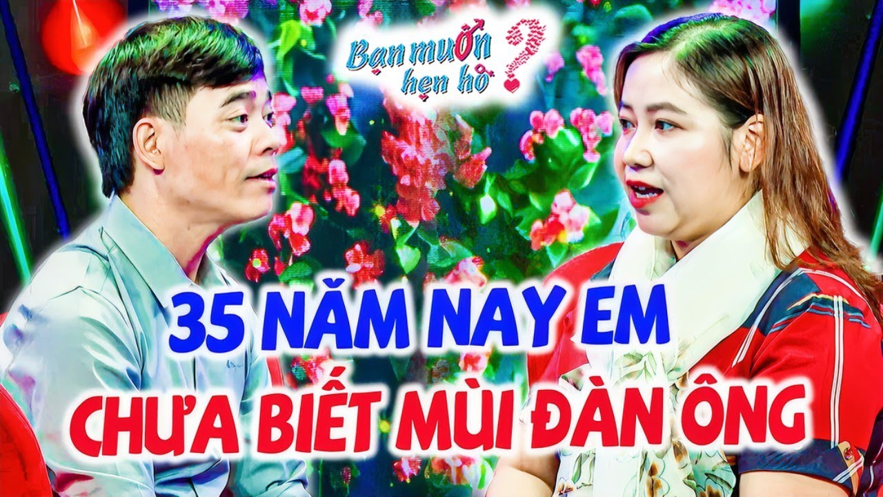 Chị gái 35 năm chưa biết mùi đàn ông khiến đàn trai phấn khích nhấp nút lia lịa | Bạn Muốn Hẹn Hò