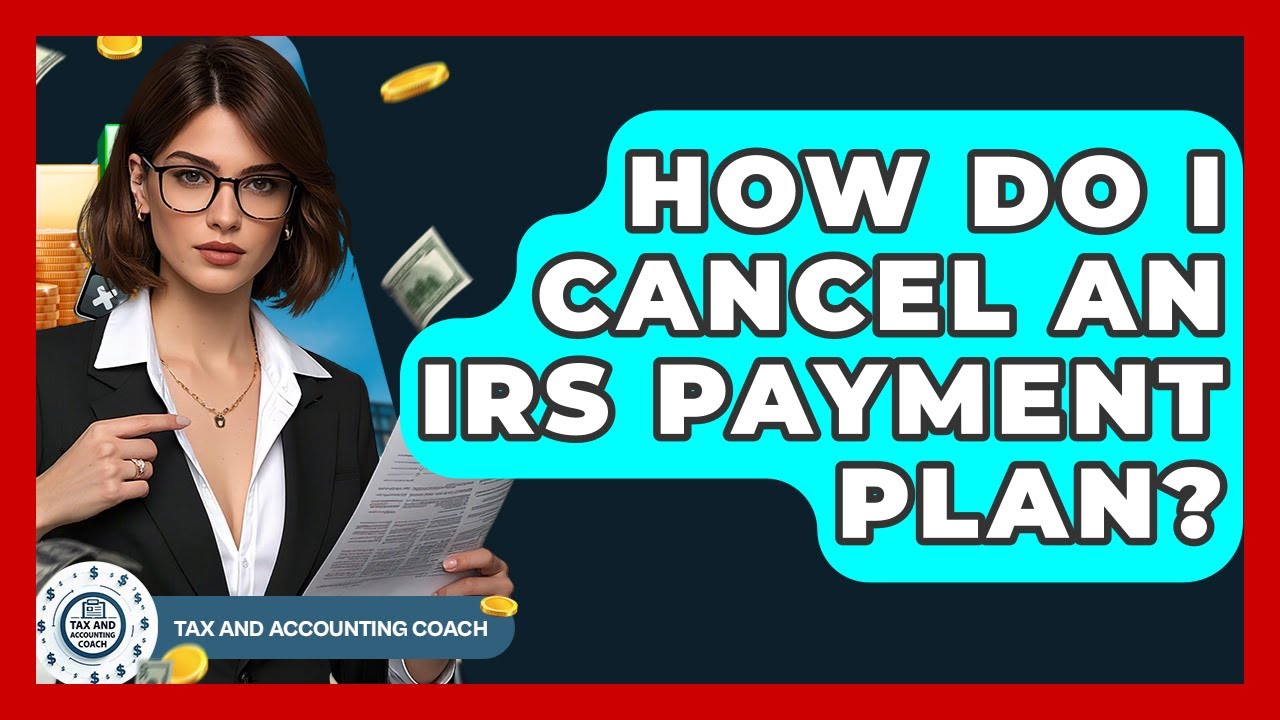 How Do I Cancel An IRS Payment Plan? - Tax and Accounting Coach