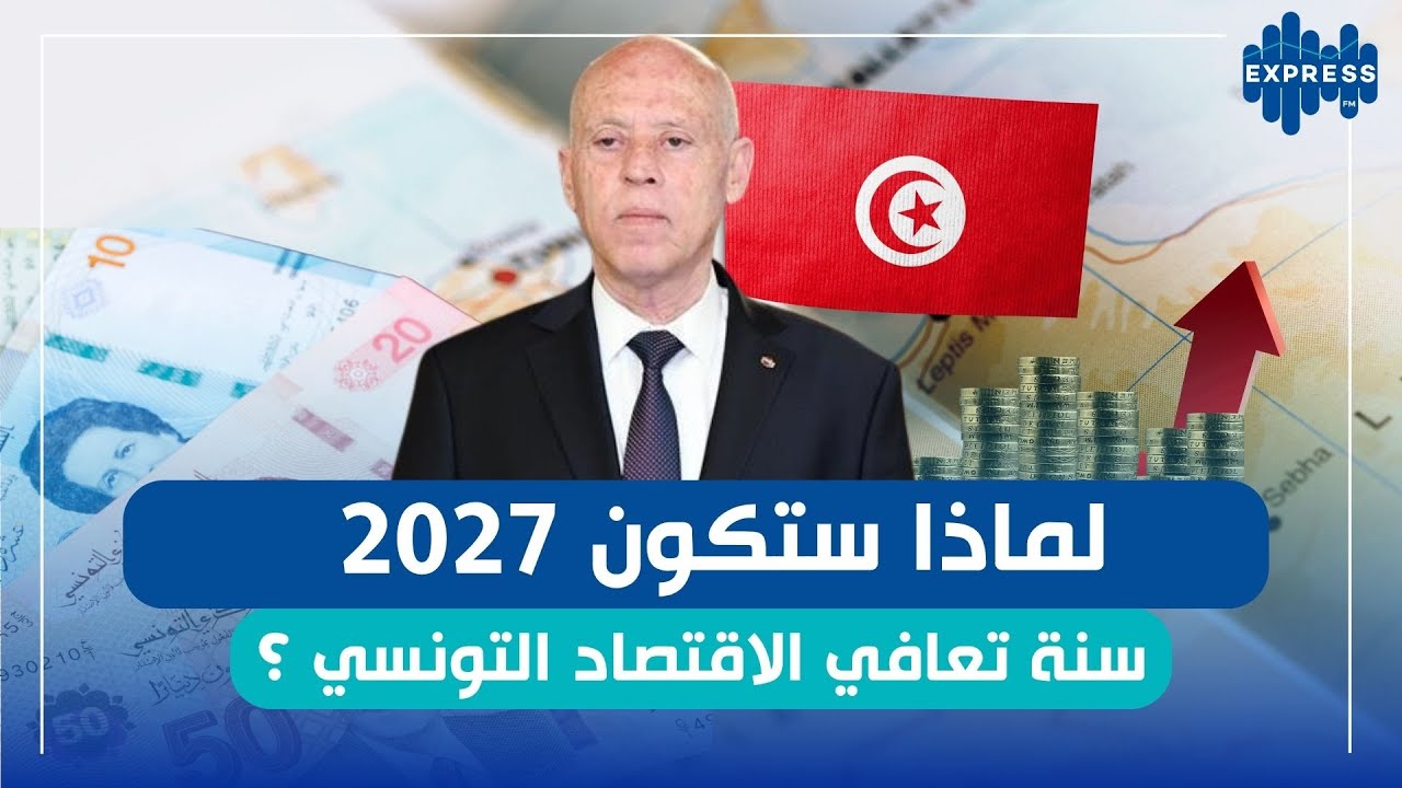 لماذا ستكون 2027 سنة تعافي الاقتصاد التونسي ؟
