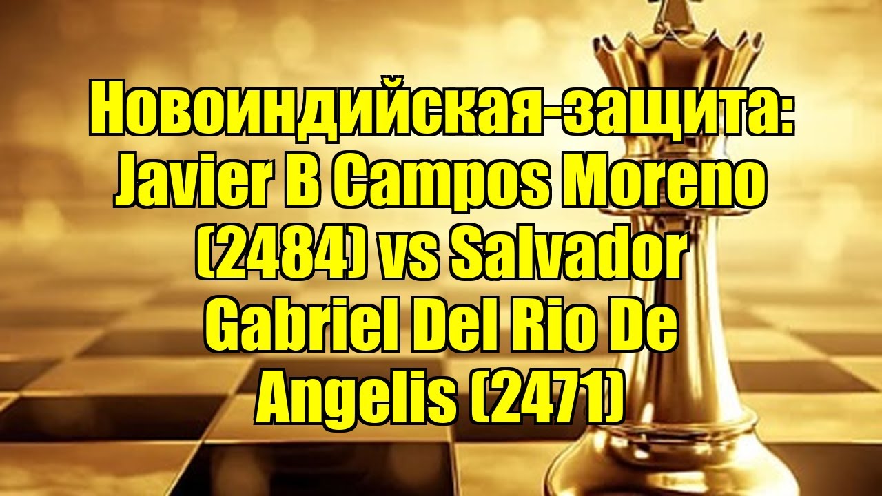 Новоиндийская-защита: Javier B Campos Moreno (2484) vs Salvador Gabriel Del Rio De Angelis (2471)