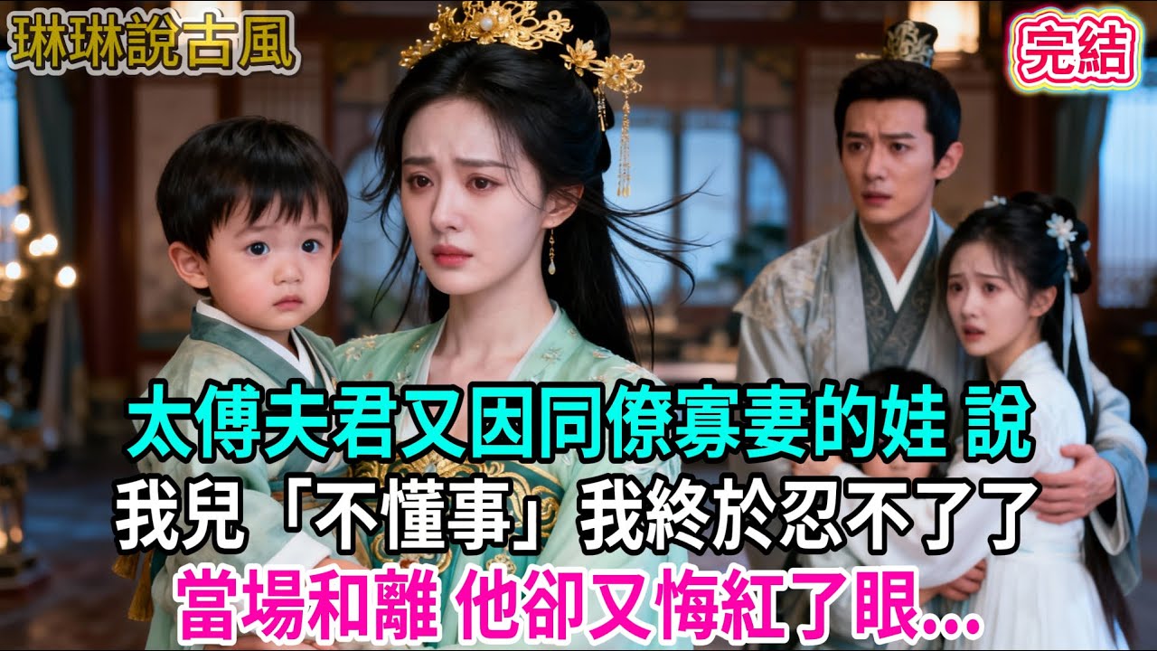 【古言】太傅夫君又因同僚寡妻的娃 說我兒「不懂事」我終於忍不了了；當場和離 他卻又悔紅了眼...#古言 #爱情 #完結 #前妻 #大女主 #渣男 #綠茶 #打臉