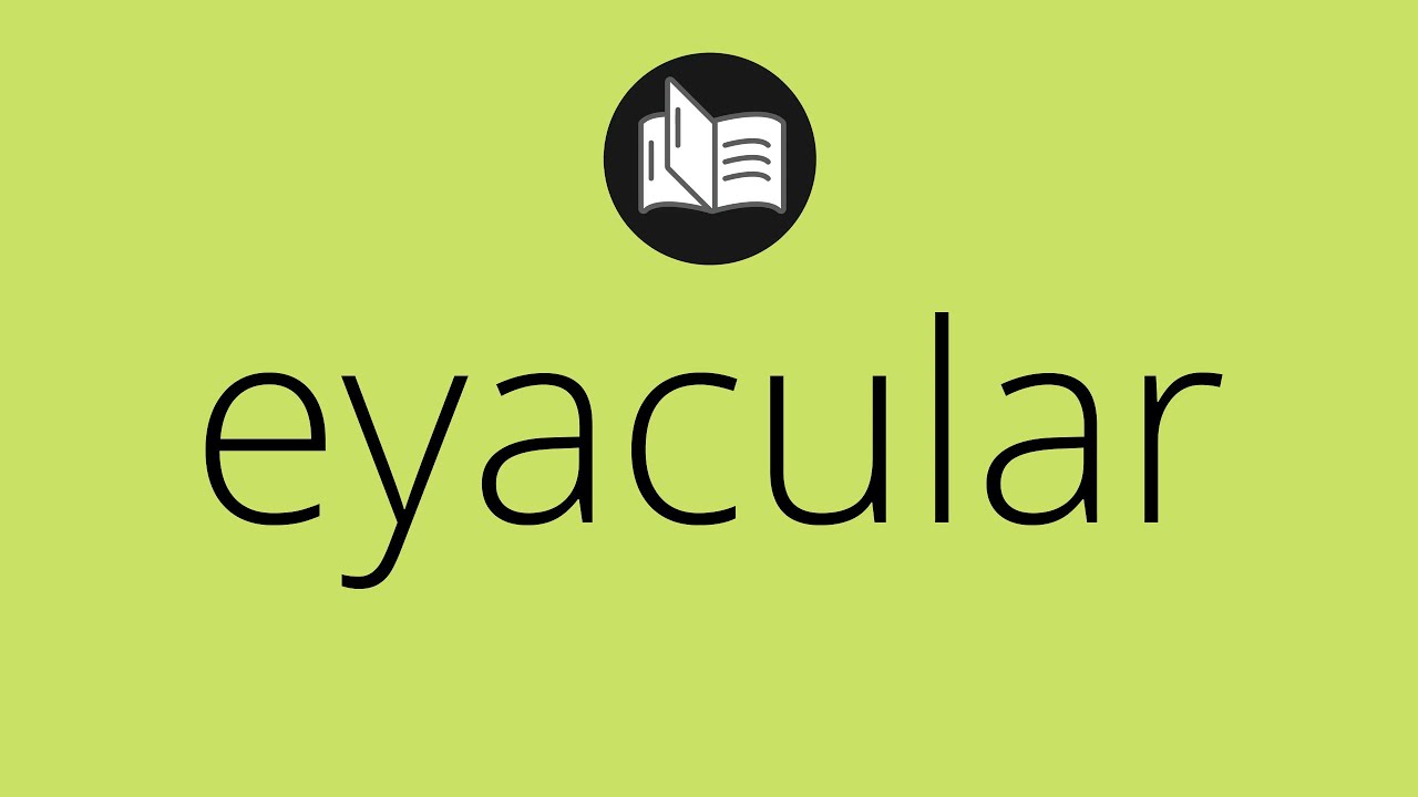 Que significa EYACULAR &bull; eyacular SIGNIFICADO &bull; eyacular DEFINICI&Oacute;N &bull; Que es EYACULAR