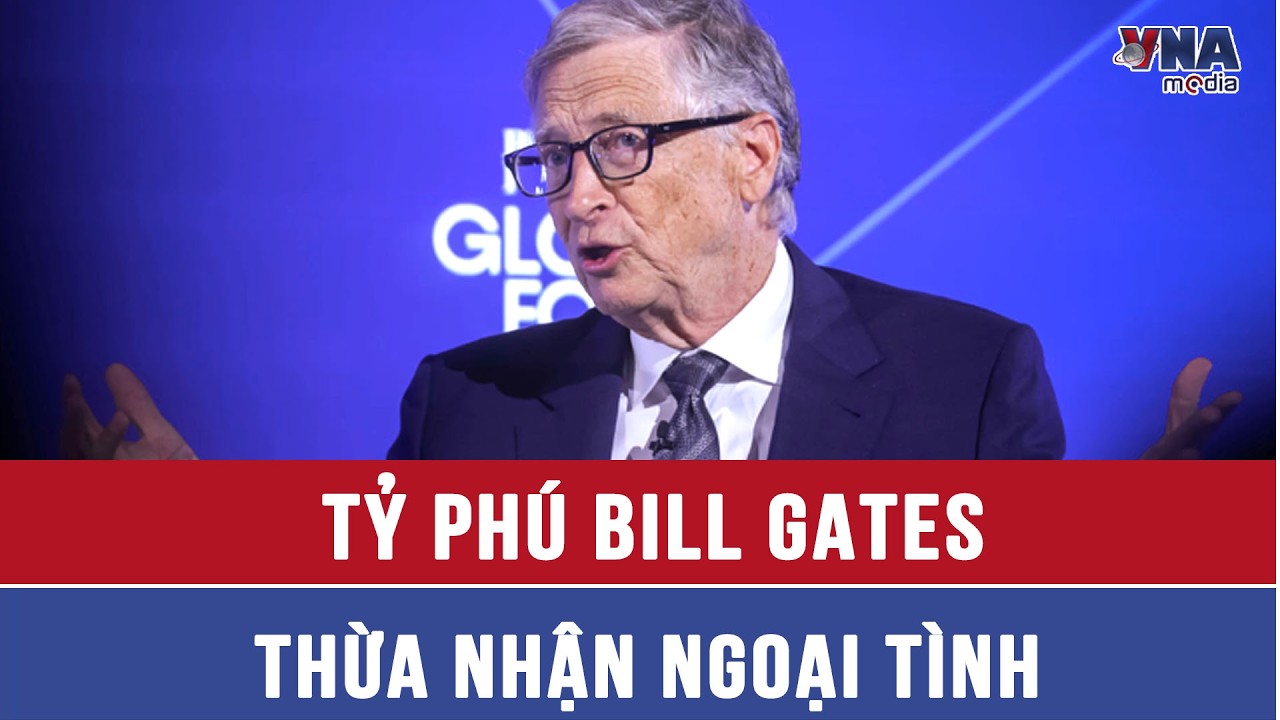 Tỷ phú Bill Gates thừa nhận ngoại tình, nhận mọi trách nhiệm về những “sai lầm lớn” - VNAMedia