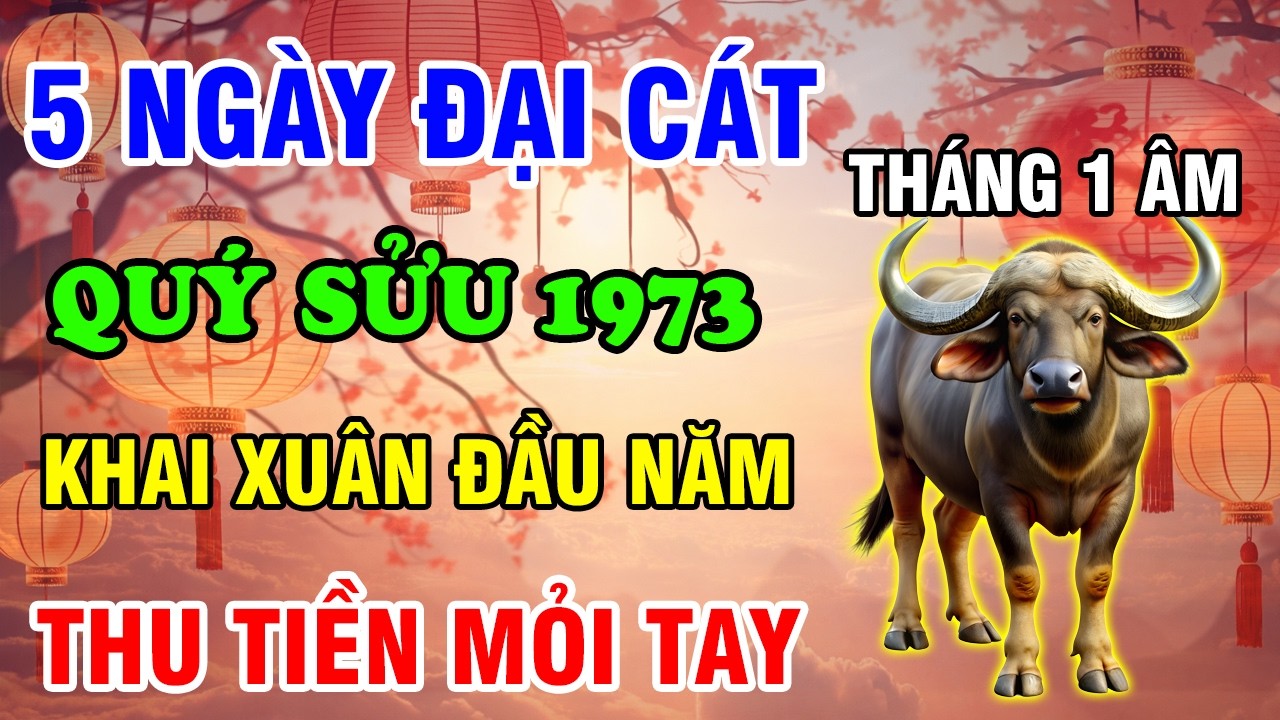 Tháng 1 Âm Lịch 2026, 5 Ngày Đại Cát Tuổi Quý Sửu 1973 Trời Ban Lộc Lớn Thu Tiền Mỏi Tay