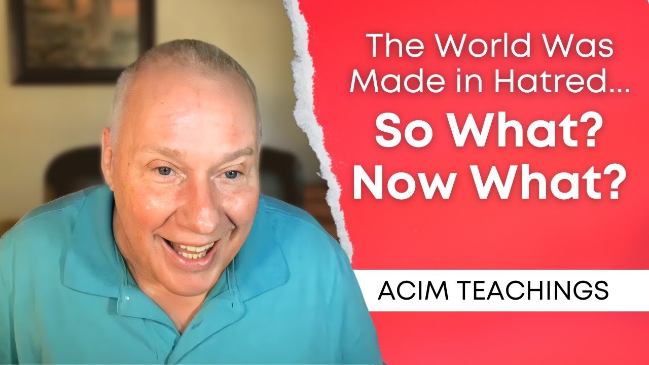 The World Was Made in Hatred &ndash; So What? Now What? | ACIM Teachings