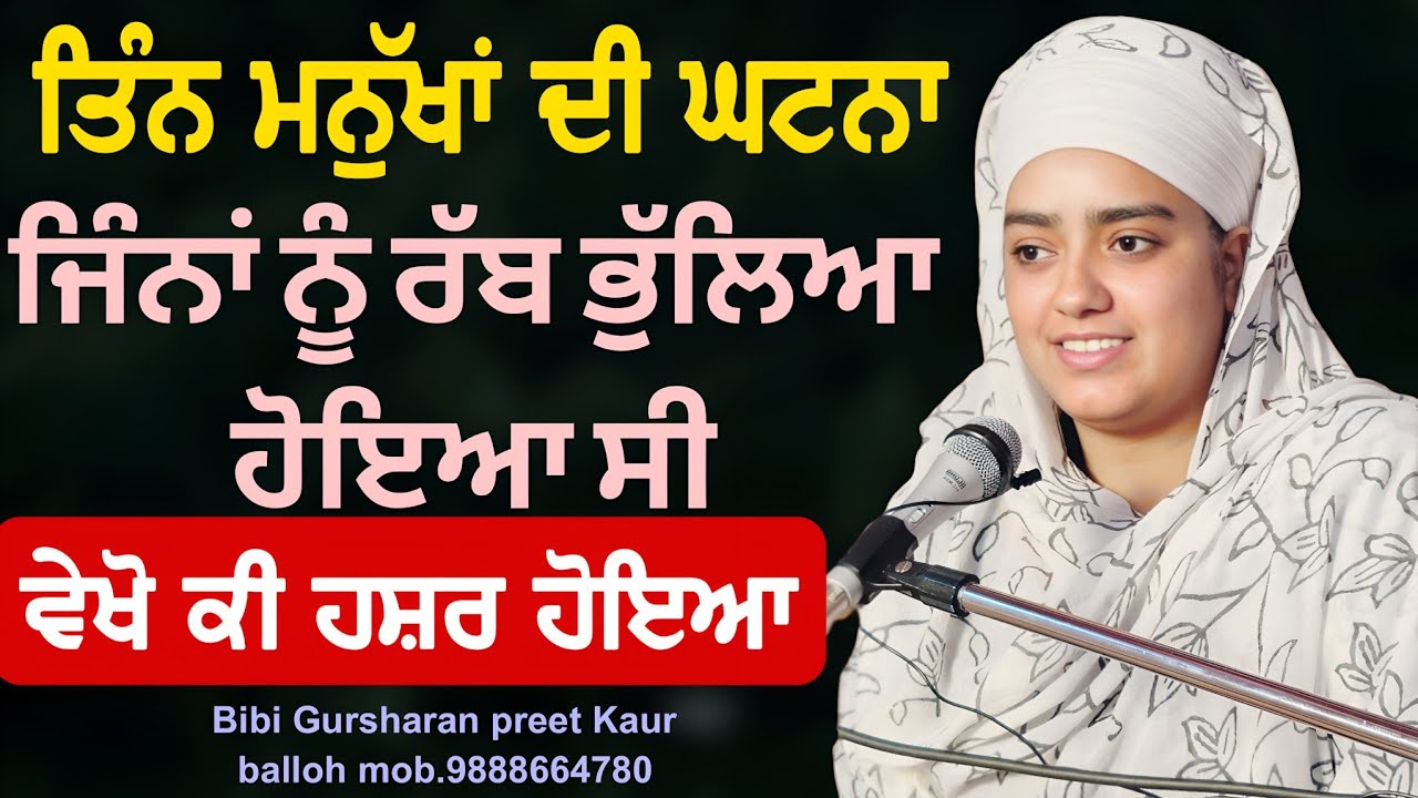 ਤਿੰਨ ਮਨੁੱਖਾਂ ਘਟਨਾ ਜਿੰਨਾਂ ਨੂੰ ਰੱਬ ਭੁਲਿਆ ਸੀ ਵੇਖੋ ਕੀ ਹਸ਼ਰ ਹੋਇਆ || bibi Gursharan preet Kaur balloh 