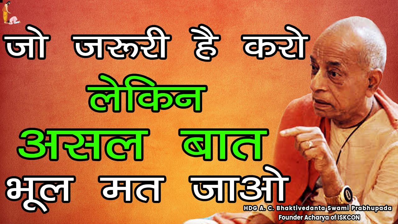 Srila Prabhupada Hindi Lecture - जो जरूरी है करो लेकिन असल बात भूल मत जाओ