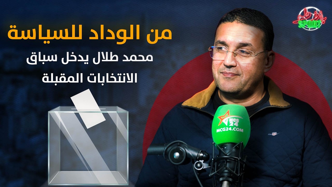 بث مباشر : من الوداد للسياسة / محمد طلال يدخل سباق الانتخابات المقبلة بعين الشق
