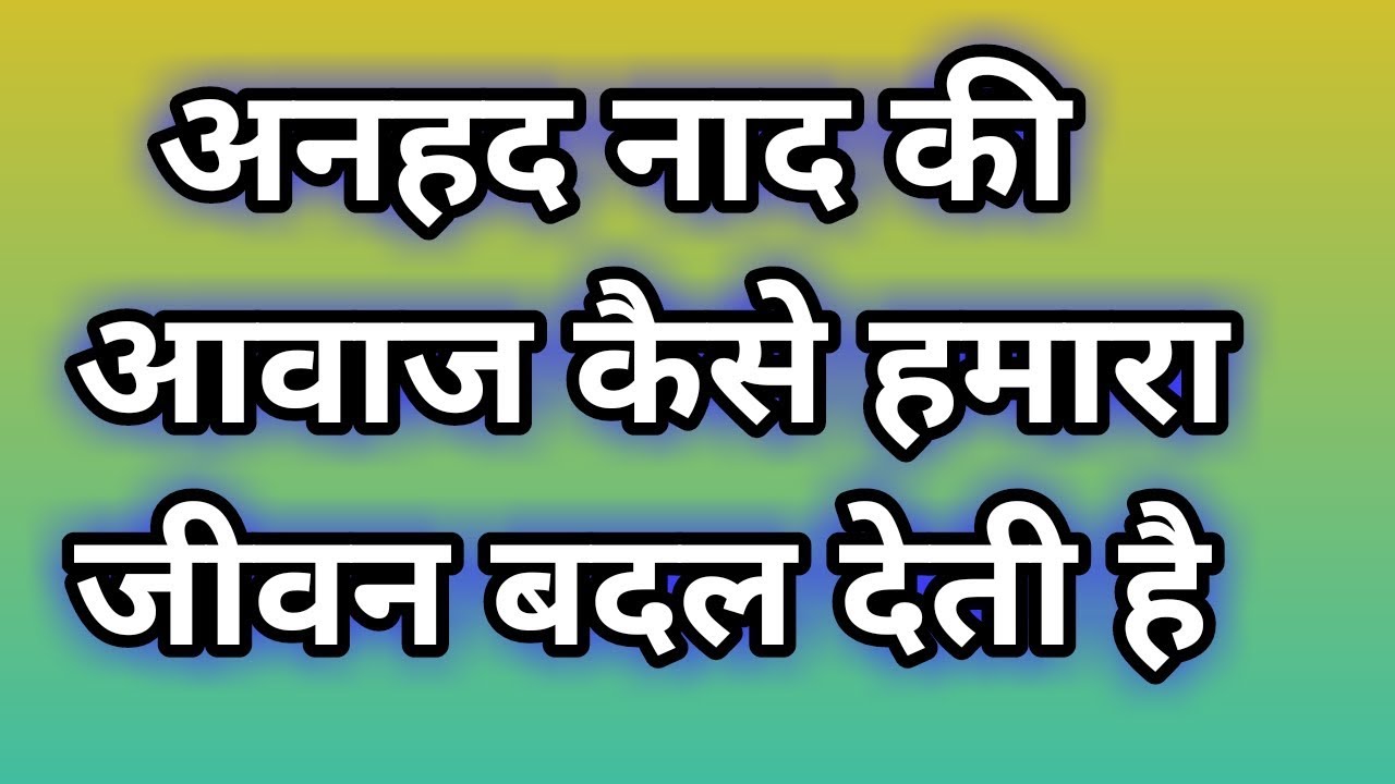 कैसे अनहद नाद की आवाज हमारे जीवन में क्रांति ला देती हैं और जीवन ही बदल जाता है