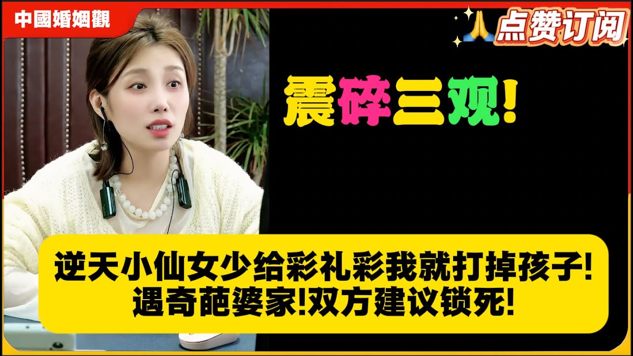 震碎三观!逆天小仙女少给彩礼彩我就打掉孩子!遇奇葩婆家!双方建议锁死!米小律中国婚姻观