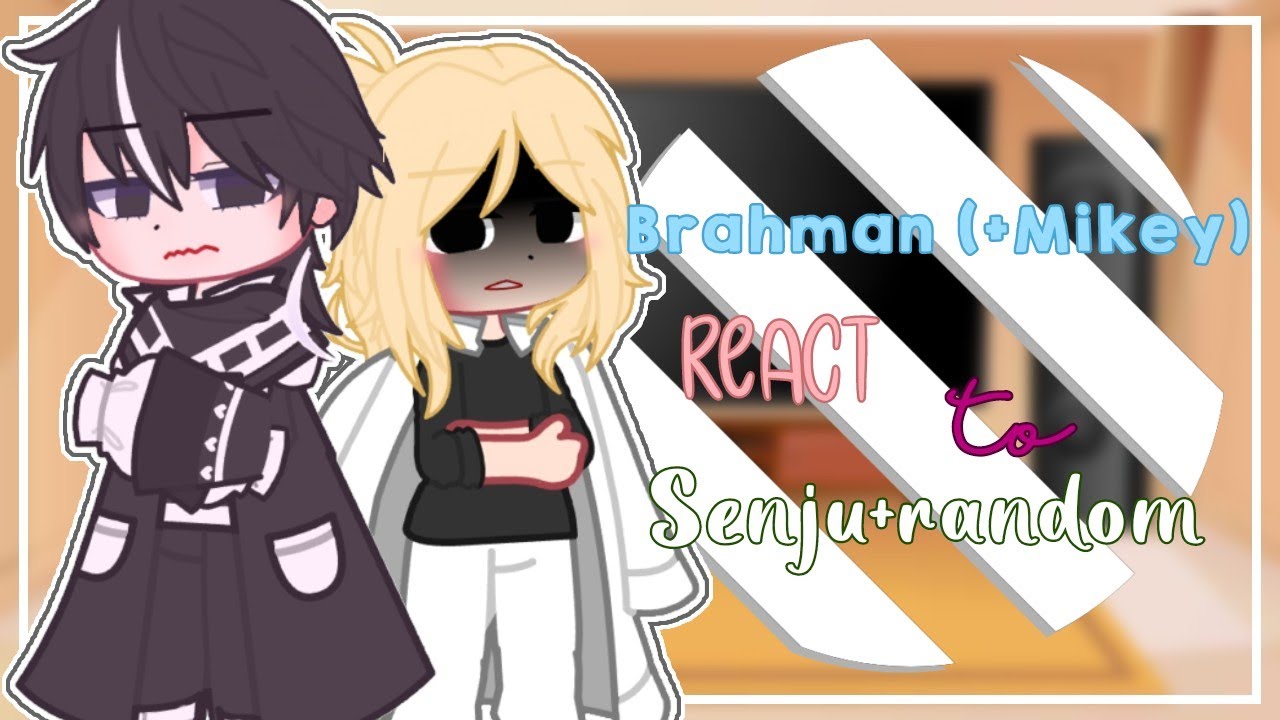 【Brahman (+Mikey) react to Senju+Random】Part 6/? Made By: Rūku Mieko(READ DESCRIPTION!!)