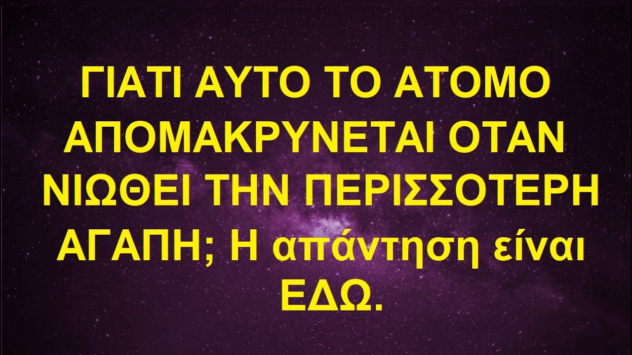 ΓΙΑΤΙ ΑΥΤΟ ΤΟ ΑΤΟΜΟ ΑΠΟΜΑΚΡΥΝΕΤΑΙ ΟΤΑΝ ΝΙΩΘΕΙ ΤΗΝ ΠΕΡΙΣΣΟΤΕΡΗ ΑΓΑΠΗ; Η απάντηση είναι ΕΔΩ