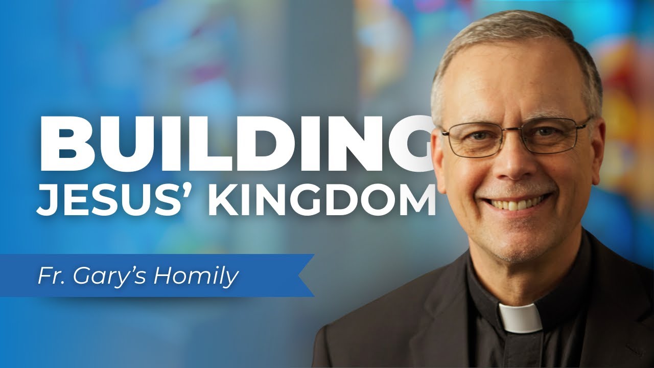Jesus Kingdom What It Is and How We Build It - Fr. Garys Homily