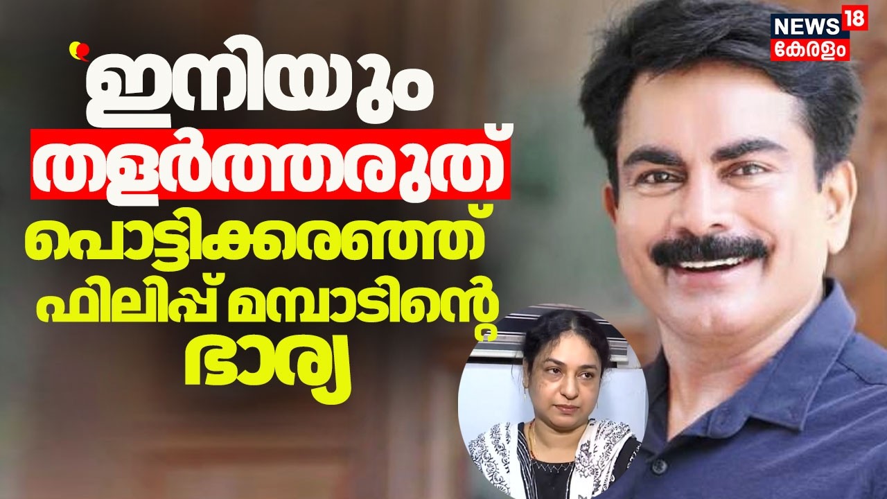 ''ഇനിയും തളർത്തരുത്'' പൊട്ടിക്കരഞ്ഞ്  ഫിലിപ്പ്  മമ്പാടിൻ്റെ ഭാര്യ|Philip Mampad Arrest  | Police