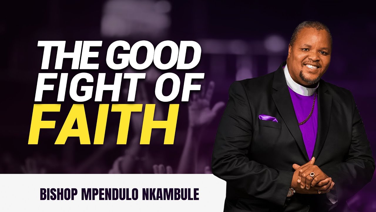 The Good Fight Of Faith - Bishop Mpendulo Nkambule