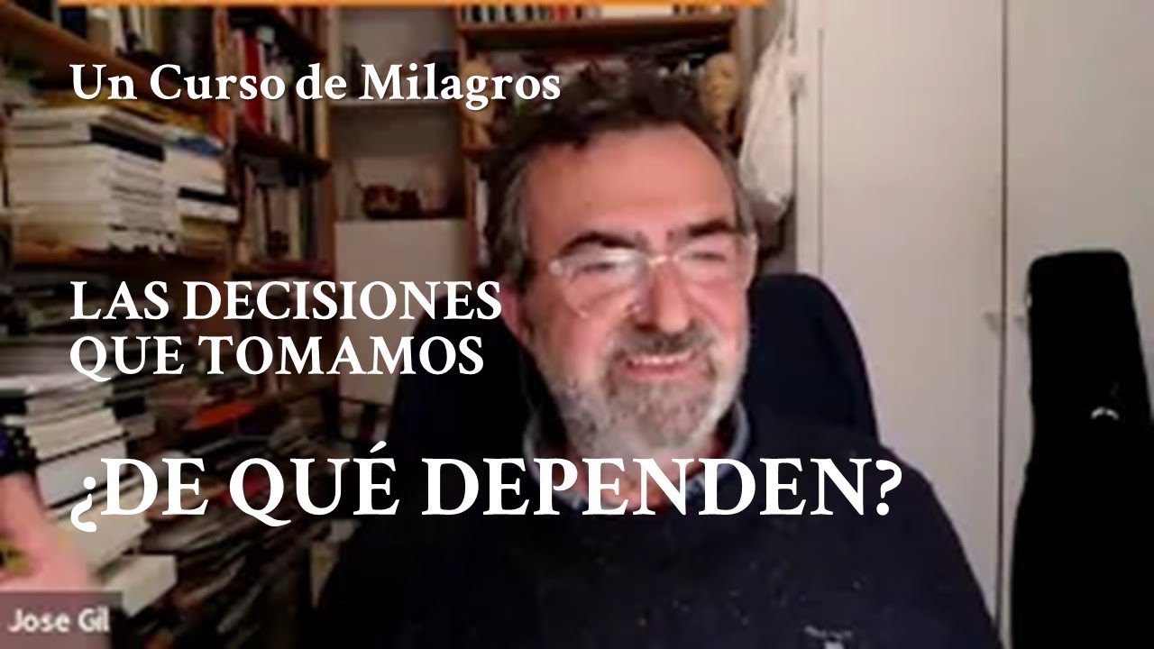 Un Curso de Milagros. ¿De qué DEPENDEN las decisiones que tomamos? José Luis Gil Monteagudo