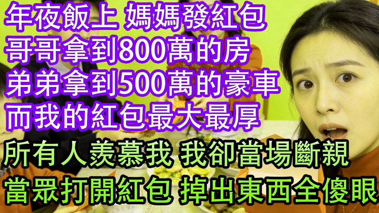 年夜飯上 媽媽發紅包哥哥拿到800萬的房弟弟拿到500萬的豪車而我的紅包最大最厚所有人羨慕我 我卻當場斷親當