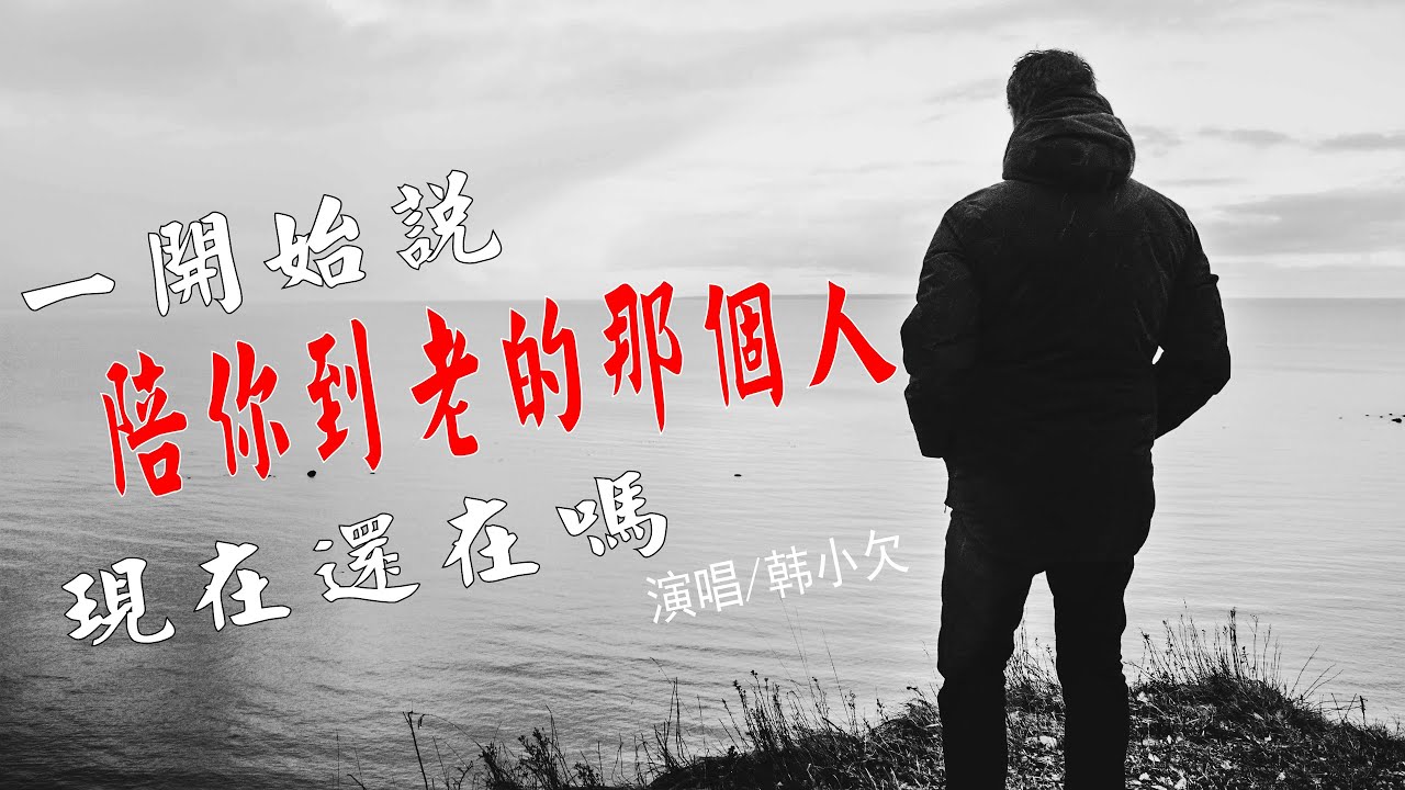 韓小欠 -《壹開始說陪妳到老的人他現在還在嗎》是不是承諾總經不起風吹雨打  所以妳才轉身退下