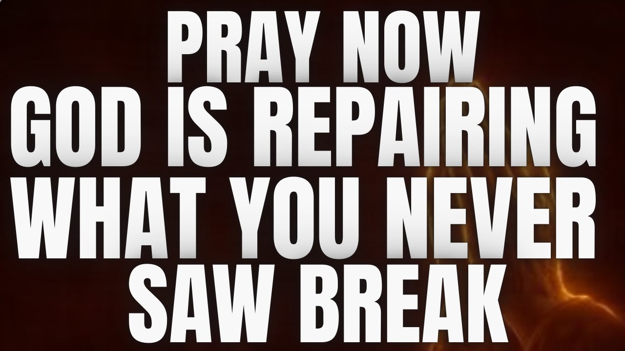 Pray Now — God Is Repairing What You Never Saw Break