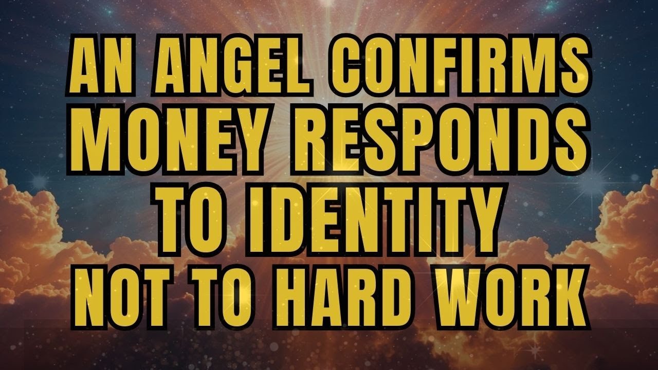 AN ANGEL CONFIRMS: MONEY RESPONDS TO IDENTITY, NOT TO HARD WORK