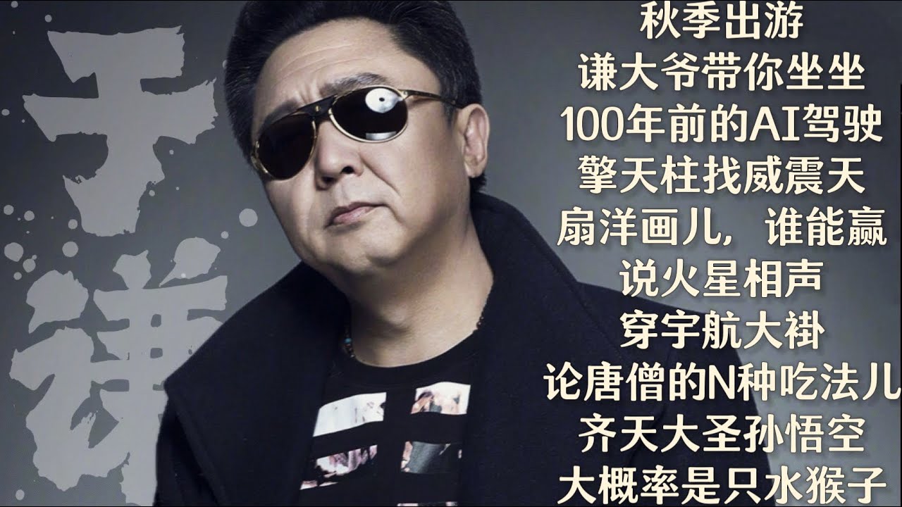 于谦【谦道】 秋季出游，谦大爷带你坐坐100年前的 AI 驾驶 / 擎天柱找威震天扇洋画儿，谁能赢？/  说火星相声，穿宇航大褂  / 论唐僧的N种吃法儿  / 齐天大圣孙悟空大概率是只水猴