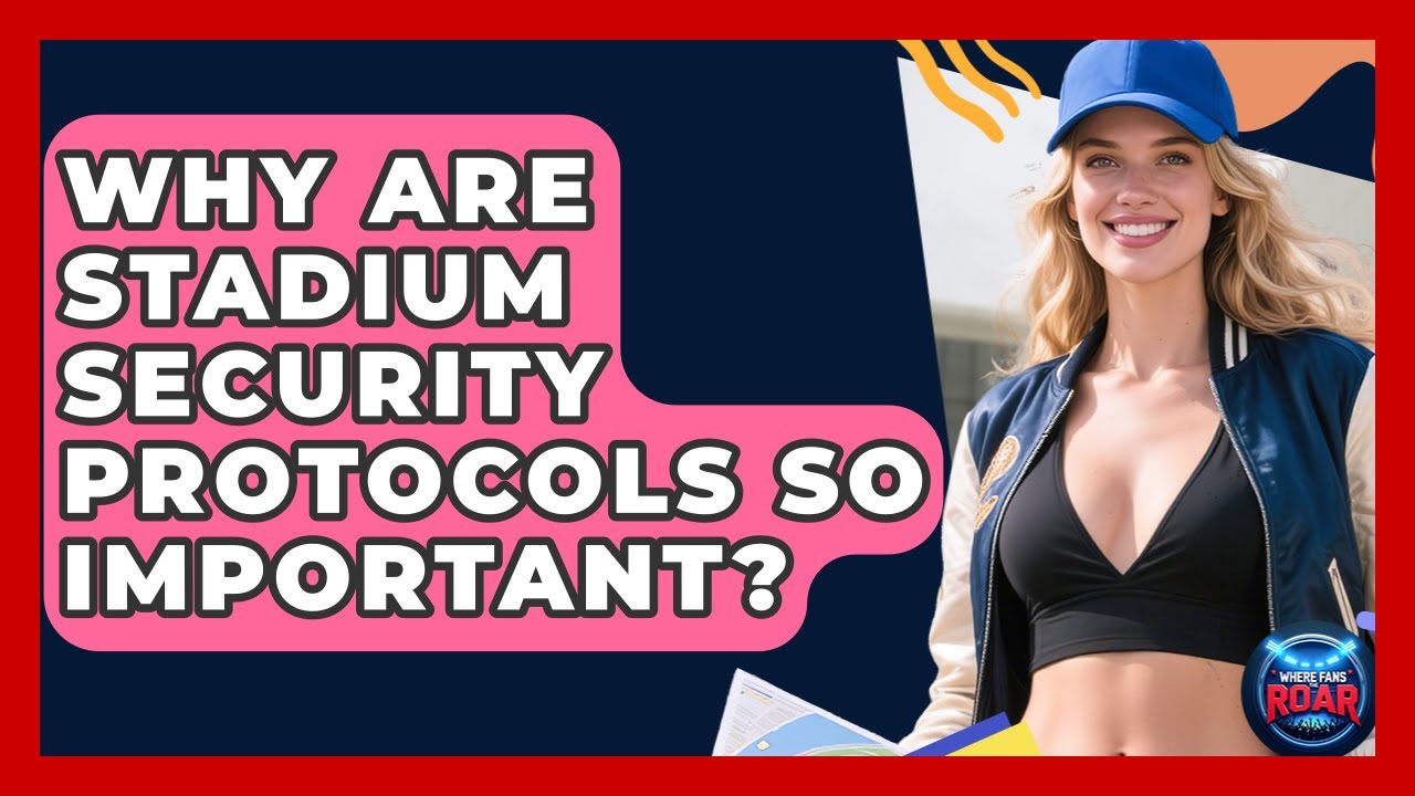 Why Are Stadium Security Protocols So Important? - Where the Fans Roar