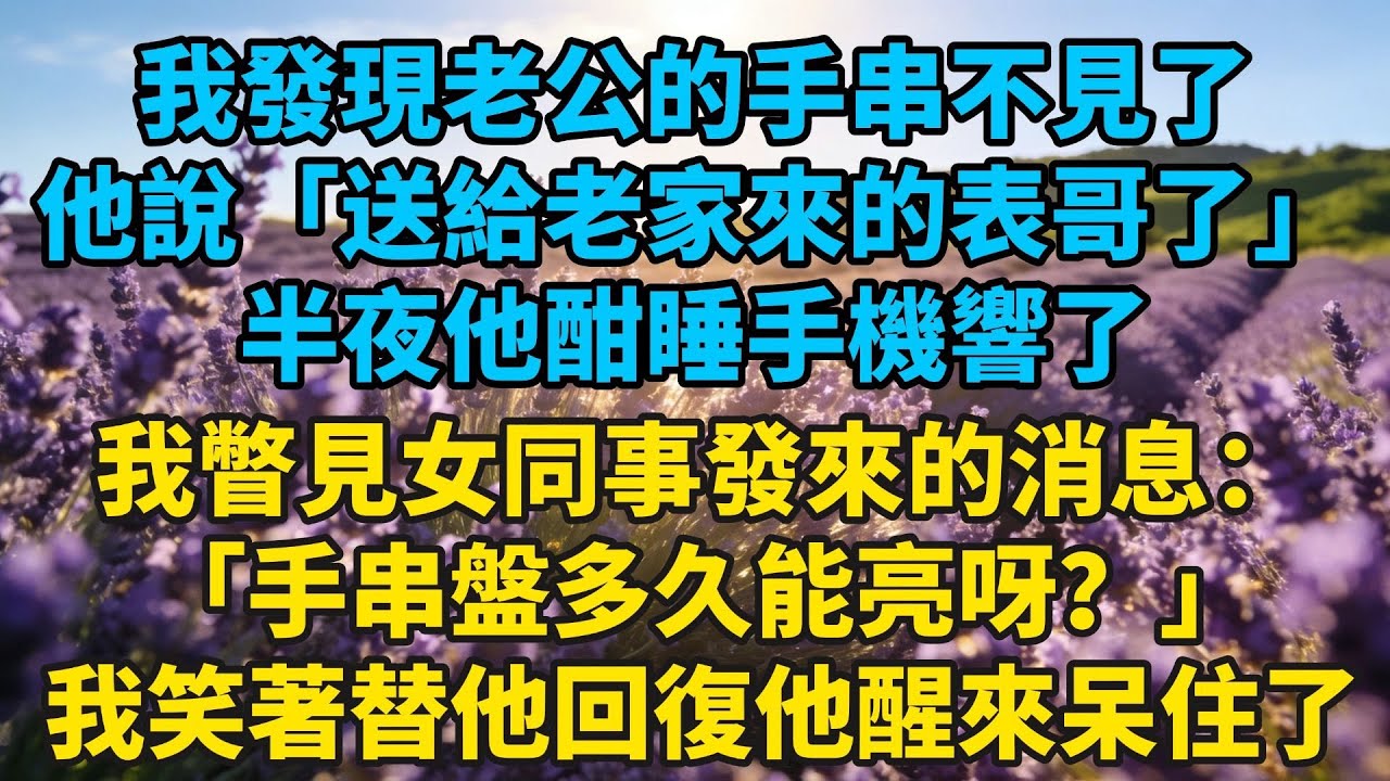 和老公去露營我發現他的手串不見了，他説「送給老家來的表哥了」半夜他酣睡手機響了，我瞥見女同事發來的消息：「手串盤多久能亮呀？」我笑著替他回復一句話#小説#有聲書#愛情#言情#言情小説